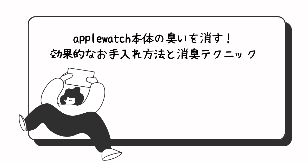 applewatch本体の臭いを消す！効果的なお手入れ方法と消臭テクニック