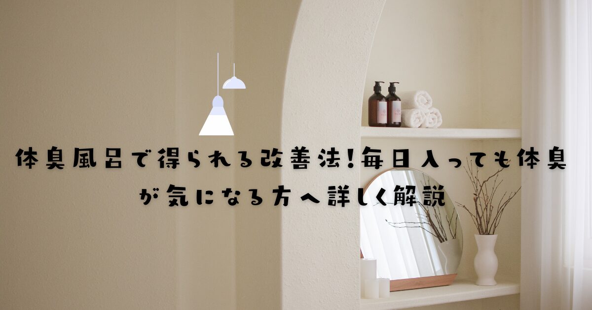 体臭風呂で得られる改善法！毎日入っても体臭が気になる方へ詳しく解説