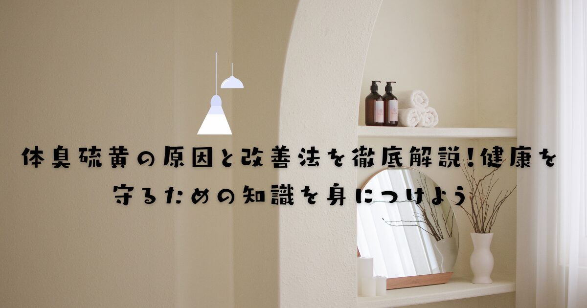 体臭硫黄の原因と改善法を徹底解説！健康を守るための知識を身につけよう